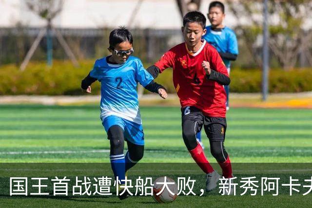 国王首战遭快船大败，新秀阿卡夫表现不佳