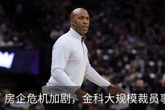 房企危机加剧，金科大规模裁员事件曝光