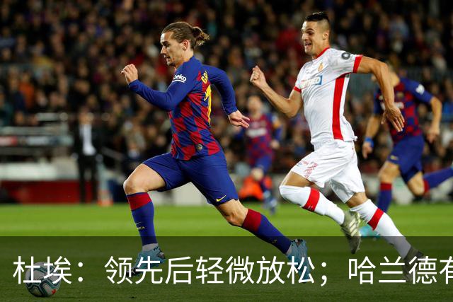 杜埃：领先后轻微放松；哈兰德有机会进多球