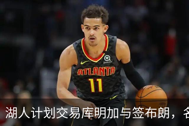 湖人计划交易库明加与签布朗，名册调整还有操作空间